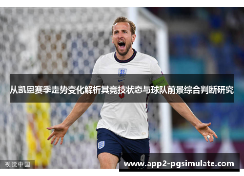 从凯恩赛季走势变化解析其竞技状态与球队前景综合判断研究