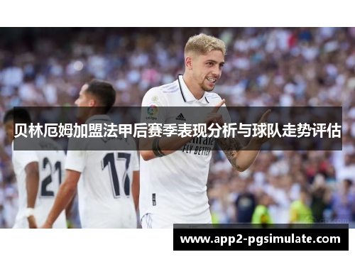 贝林厄姆加盟法甲后赛季表现分析与球队走势评估