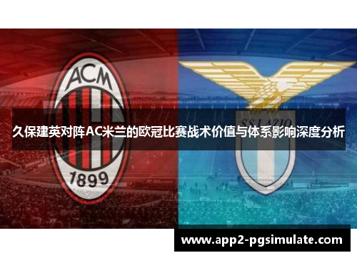 久保建英对阵AC米兰的欧冠比赛战术价值与体系影响深度分析