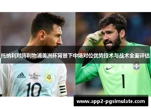 托纳利对阵利物浦美洲杯背景下中场对位优势技术与战术全面评估