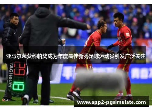 亚马尔荣获科帕奖成为年度最佳新秀足球运动员引发广泛关注