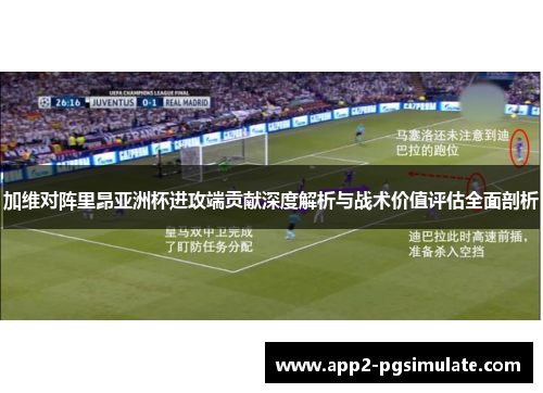 加维对阵里昂亚洲杯进攻端贡献深度解析与战术价值评估全面剖析