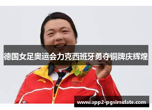 德国女足奥运会力克西班牙勇夺铜牌庆辉煌