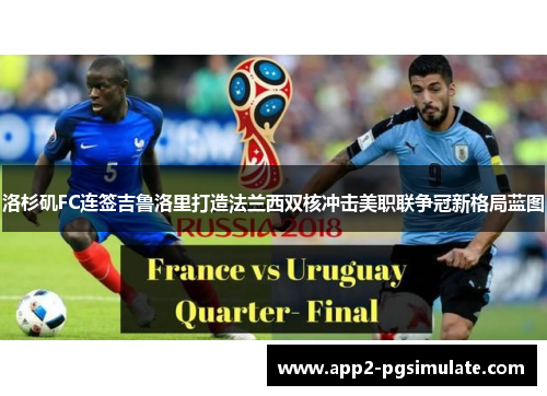 洛杉矶FC连签吉鲁洛里打造法兰西双核冲击美职联争冠新格局蓝图